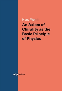 An Axiom of Chirality as the Basic Principle of Physics von Wehrli,  Hans