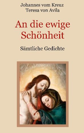 An die ewige Schönheit – Sämtliche Gedichte von Eibisch,  Conrad, vom Kreuz,  Johannes, von Ávila,  Teresa