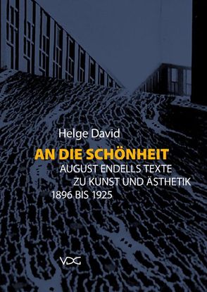 An die Schönheit. August Endells Texte zu Kunst und Ästhetik 1896 bis 1925 von David,  Helge