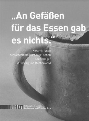 „An Gefäßen für das Essen gab es nichts.“ Keramikfunde zur Geschichte der sowjetischen Speziallager Mühlberg und Buchenwald von Häder,  Ulf, Landau,  Julia Franziska, Langeheine,  Romy, Zentek,  Sabine