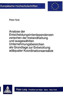 Analyse der Entscheidungsinterdependenzen zwischen der Instandhaltung und ausgewählten Unternehmungsbereichen als Grundlage zur Entwicklung adäquater Koordinationsansätze von Noé,  Peter