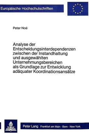 Analyse der Entscheidungsinterdependenzen zwischen der Instandhaltung und ausgewählten Unternehmungsbereichen als Grundlage zur Entwicklung adäquater Koordinationsansätze von Noé,  Peter