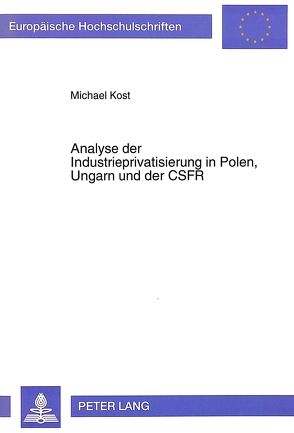 Analyse der Industrieprivatisierung in Polen, Ungarn und der CSFR von Kost,  Michael