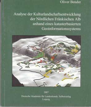 Analyse der Kulturlandschaftsentwicklung der Nördlichen Fränkischen Alb anhand eines katasterbasierten Geoinformationssystems von Bender,  Oliver