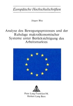 Analyse des Bewegungsprozesses und der Ruhelage makroökonomischer Systeme unter Berücksichtigung des Arbeitsmarktes von Bley,  Jürgen