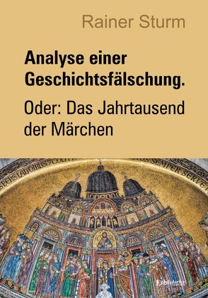 Analyse einer Geschichtsfälschung. Oder: Das Jahrtausend der Märchen von Sturm,  Rainer