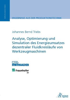 Analyse, Optimierung und Simulation des Energieumsatzes dezentraler Fluidkreisläufe von Werkzeugmaschinen von Triebs,  Johannes Bernd