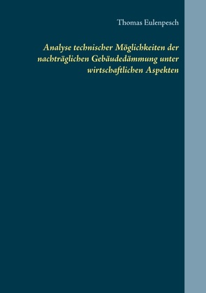 Analyse technischer Möglichkeiten der nachträglichen Gebäudedämmung unter wirtschaftlichen Aspekten von Eulenpesch,  Thomas