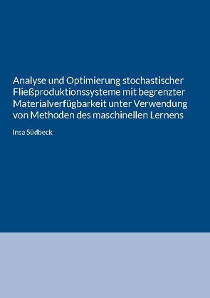 Analyse und Optimierung stochastischer Fließproduktionssysteme mit begrenzter Materialverfügbarkeit unter Verwendung von Methoden des maschinellen Lernens von Südbeck,  Insa