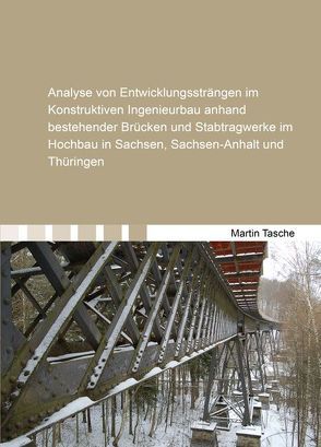 Analyse von Entwicklungssträngen im Konstruktiven Ingenieurbau anhand bestehender Brücken und Stabtragwerke im Hochbau in Sachsen, Sachsen-Anhalt und Thüringen von Tasche,  Martin