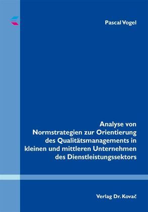 Analyse von Normstrategien zur Orientierung des Qualitätsmanagements in kleinen und mittleren Unternehmen des Dienstleistungssektors von Vogel,  Pascal