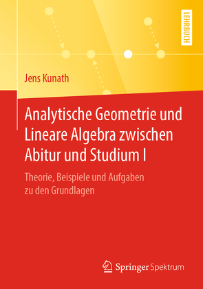 Analytische Geometrie und Lineare Algebra zwischen Abitur und Studium I von Kunath,  Jens