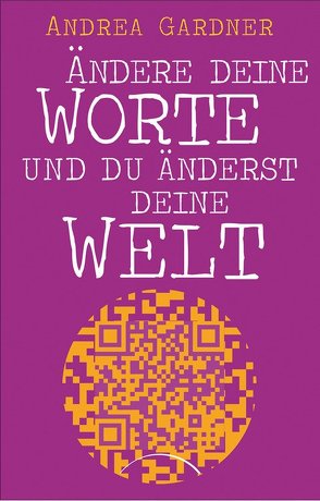 Ändere deine Worte und du änderst deine Welt von Gardner,  Andrea, Klingbeil,  Yutta