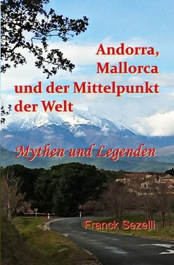 Andorra, Mallorca und der Mittelpunkt der Welt – Mythen und Legenden von Sezelli,  Franck