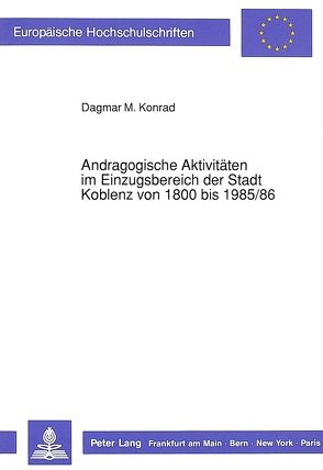 Andragogische Aktivitäten im Einzugsbereich der Stadt Koblenz von 1800 bis 1985/86 von Konrad,  Dagmar