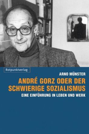 André Gorz oder der schwierige Sozialismus von Münster,  Arno, Münster,  Arno