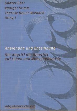 Aneignung und Enteignung – Der Zugriff der Bioethik auf Leben und Menschenwürde von Dörr,  Günter, Grimm,  Rüdiger, Neuer-Miebach,  Therese