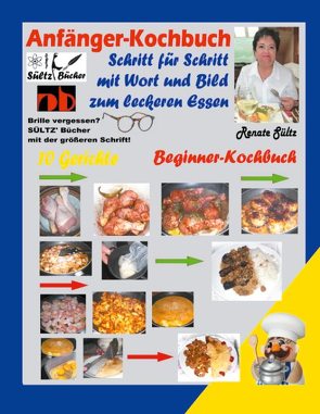 Anfänger-Kochbuch – Schritt für Schritt mit Wort und Bild zum leckeren Essen – Beginner-Kochbuch von Sültz,  Renate