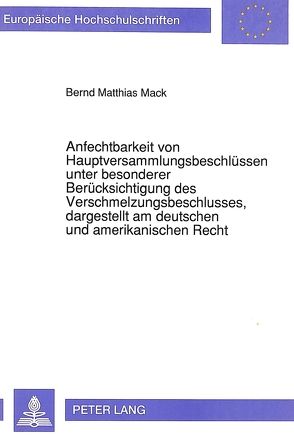 Anfechtbarkeit von Hauptversammlungsbeschlüssen unter besonderer Berücksichtigung des Verschmelzungsbeschlusses, dargestellt am deutschen und amerikanischen Recht von Mack,  Bernd Matthias