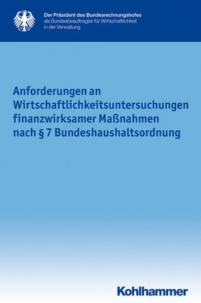 Anforderungen an Wirtschaftlichkeitsuntersuchungen finanzwirksamer Maßnahmen nach § 7 Bundeshaushaltsordnung von als Bundesbeauftragter für Wirtschaftlichkeit in der Verwaltung,  Der Präsident des Bundesrechnungshofes