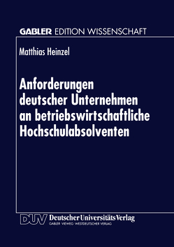 Anforderungen deutscher Unternehmen an betriebswirtschaftliche Hochschulabsolventen von Heinzel,  Matthias