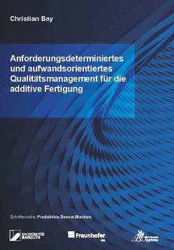 Anforderungsdeterminiertes und aufwandsorientiertes Qualitätsmanagement für die additive Fertigung von Bay,  Christian