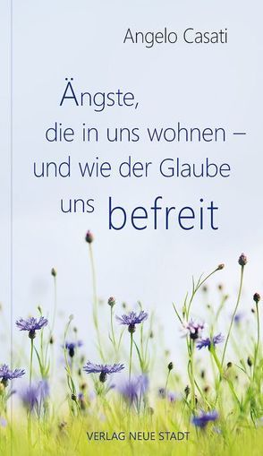 Ängste, die in uns wohnen – und wie der Glaube uns befreit von Casati,  Angelo, Liesenfeld,  Stefan