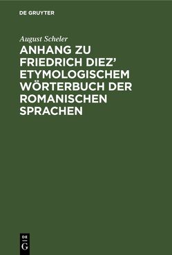 Anhang zu Friedrich Diez’ etymologischem Wörterbuch der romanischen Sprachen von Scheler,  August