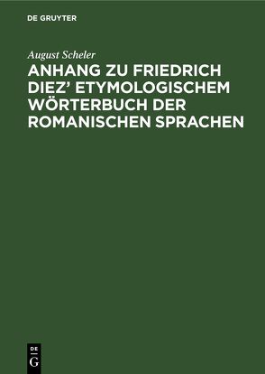 Anhang zu Friedrich Diez’ Etymologischem Wörterbuch der Romanischen Sprachen von Scheler,  August