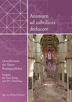 Animum ad subtiliora deducere. Grundformen der Trierer Kunstgeschichte von Embach,  Michael