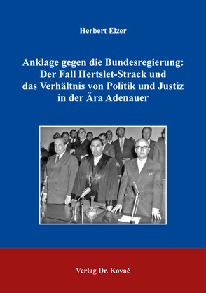 Anklage gegen die Bundesregierung: Der Fall Hertslet-Strack und das Verhältnis von Politik und Justiz in der Ära Adenauer von Elzer,  Herbert