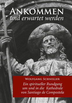 Ankommen und erwartet werden – Ein spiritueller Rundgang um und in die Kathedrale von Santiago de Compostela von Schneller,  Wolfgang