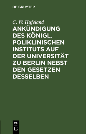 Ankündigung des Königl. Poliklinischen Instituts auf der Universität zu Berlin nebst den Gesetzen desselben von Hufeland,  C. W.