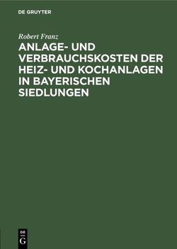 Anlage- und Verbrauchskosten der Heiz- und Kochanlagen in bayerischen Siedlungen von Franz,  Robert