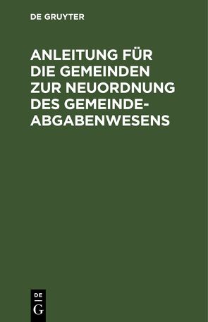 Anleitung für die Gemeinden zur Neuordnung des Gemeindeabgabenwesens von Kamptz,  B. v.