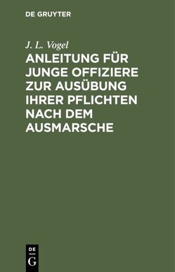 Anleitung für junge Offiziere zur Ausübung ihrer Pflichten nach dem Ausmarsche von Vogel,  J. L.