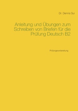 Anleitung und Übungen zum Schreiben von Briefen für die Prüfung Deutsch B2 von Sui,  Dennis