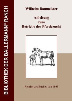 Bibliothek der Ballermann-Ranch / Anleitung zum Betriebe der Pferdezucht von Baumeister,  Wilhelm