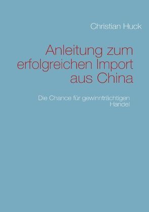 Anleitung zum erfolgreichen Import aus China von Huck,  Christian