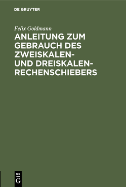 Anleitung zum Gebrauch des Zweiskalen- und Dreiskalen-Rechenschiebers von Goldmann,  Felix