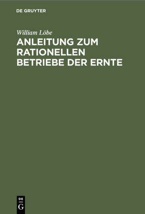 Anleitung zum rationellen Betriebe der Ernte von Löbe,  William