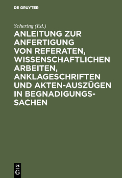 Anleitung zur Anfertigung von Referaten, wissenschaftlichen Arbeiten, Anklageschriften und Akten-Auszügen in Begnadigungssachen von Schering