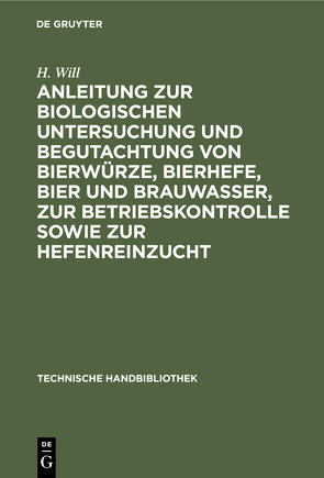 Anleitung zur biologischen Untersuchung und Begutachtung von Bierwürze, Bierhefe, Bier und Brauwasser, zur Betriebskontrolle sowie zur Hefenreinzucht von Will,  H.