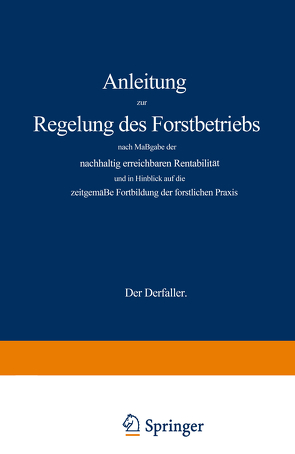 Anleitung zur Regelung des Forstbetriebs nach Maßgabe der nachhaltig erreichbaren Rentabilität und in Hinblick auf die zeitgemäße Fortbildung der forstlichen Praxis von Wagener,  Gustav