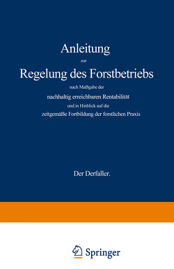 Anleitung zur Regelung des Forstbetriebs nach Maßgabe der nachhaltig erreichbaren Rentabilität und in Hinblick auf die zeitgemäße Fortbildung der forstlichen Praxis von Wagener,  Gustav