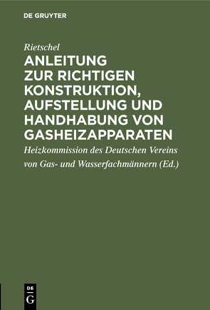 Anleitung zur richtigen Konstruktion, Aufstellung und Handhabung von Gasheizapparaten von Heizkommission des Deutschen Vereins von Gas- und Wasserfachmännern, Rietschel