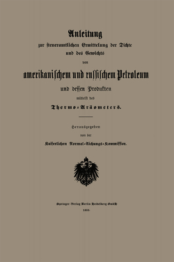 Anleitung zur steueramtlichen Ermittelung der Dichte und des Gewichts von amerikanischem und russischem Petroleum und Dessen Produkten mittelst des Thermo-Aräometers von Kaiserlichen Normal-Aichungs-Kommission