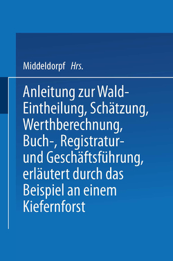 Anleitung zur Wald-Eintheilung, Schätzung, Werthberechnung, Buch-, Registratur- und Geschäftsführung erläutert durch das Beispiel an einem Kiefernforst von Middeldorpf,  NA