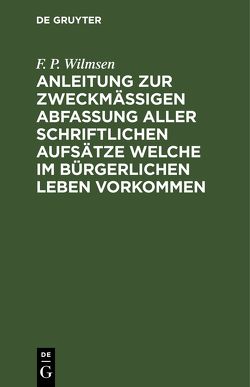 Anleitung zur zweckmäßigen Abfassung aller schriftlichen Aufsätze welche im bürgerlichen Leben vorkommen von Wilmsen,  F. P.