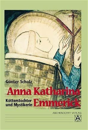 Anna Katharina Emmerick – Kötterstochter und Mystikerin von Scholz,  Günter